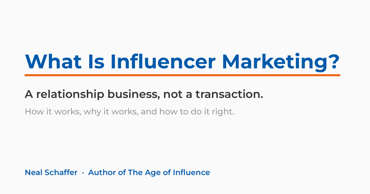 What Is Influencer Marketing? A relationship business, not a transaction. By Neal Schaffer, author of The Age of Influence.